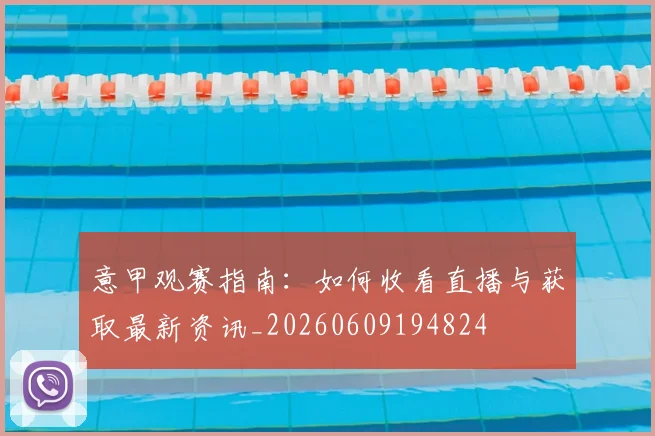 意甲观赛指南:如何收看直播与获取最新资讯_20260609194824