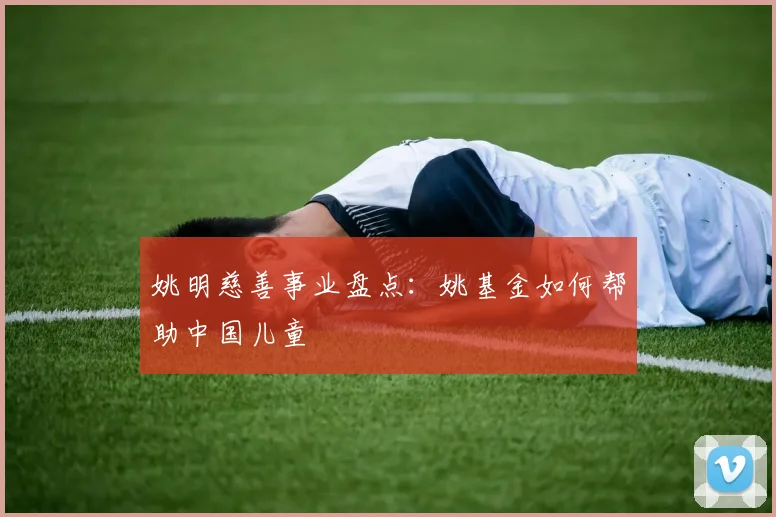 姚明慈善事业盘点:姚基金如何帮助中国儿童