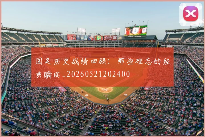 国足历史战绩回顾:那些难忘的经典瞬间_20260521202400