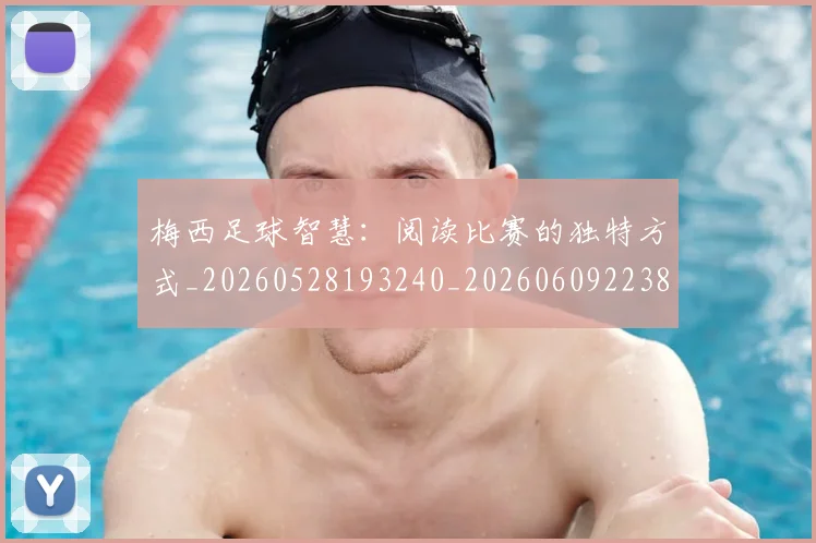 梅西足球智慧：阅读比赛的独特方式_20260528193240_20260609223840