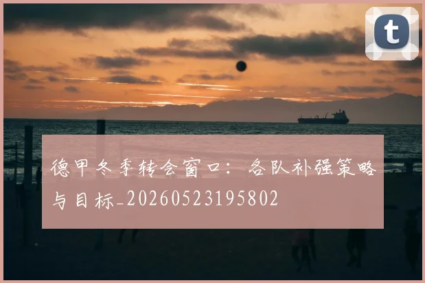 德甲冬季转会窗口:各队补强策略与目标_20260523195802