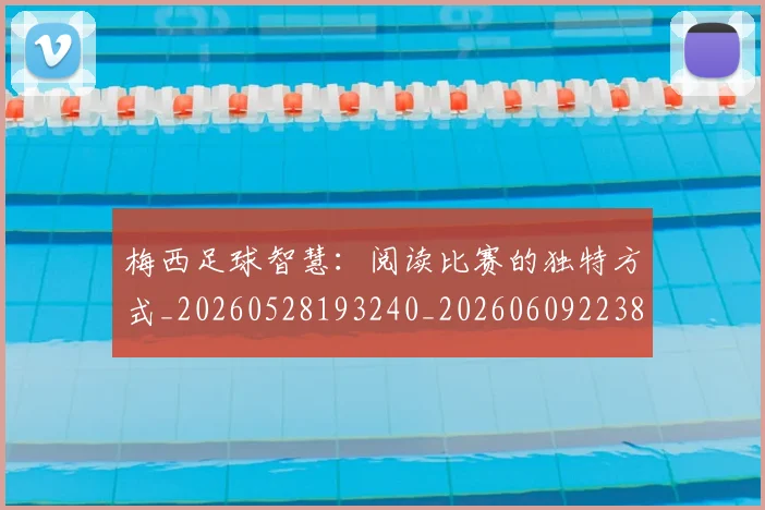 梅西足球智慧：阅读比赛的独特方式_20260528193240_20260609223840
