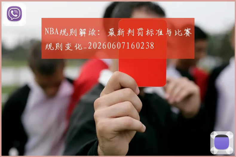 NBA规则解读：最新判罚标准与比赛规则变化_20260607160238