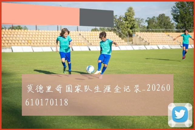 莫德里奇国家队生涯全记录_20260610170118