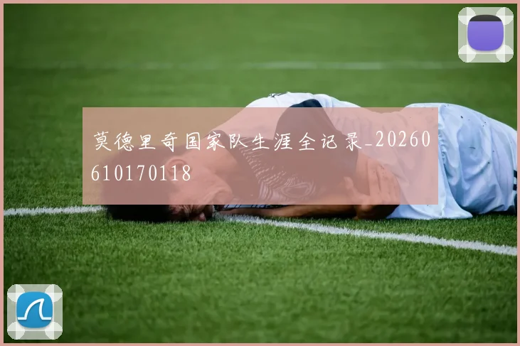 莫德里奇国家队生涯全记录_20260610170118