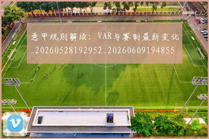 意甲规则解读：VAR与赛制最新变化_20260528192952_20260609194855