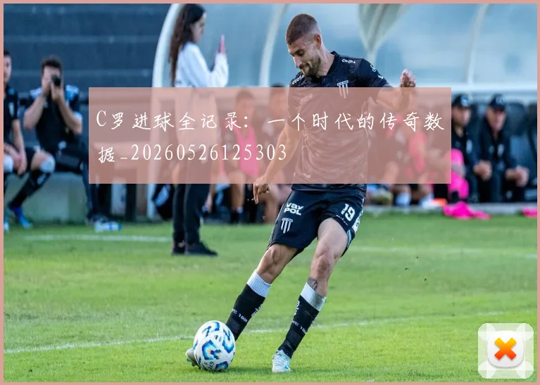 C罗进球全记录：一个时代的传奇数据_20260526125303