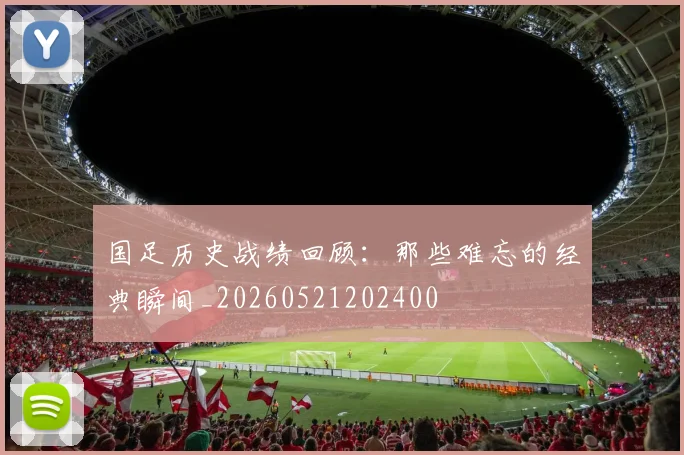 国足历史战绩回顾:那些难忘的经典瞬间_20260521202400