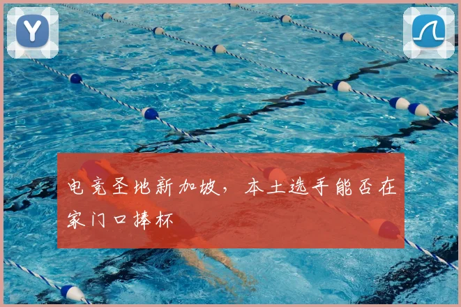 电竞圣地新加坡，本土选手能否在家门口捧杯