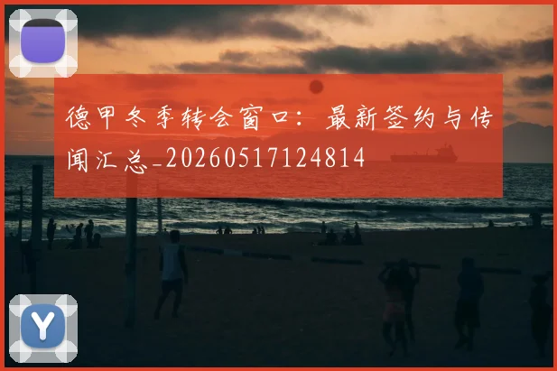 德甲冬季转会窗口：最新签约与传闻汇总_20260517124814