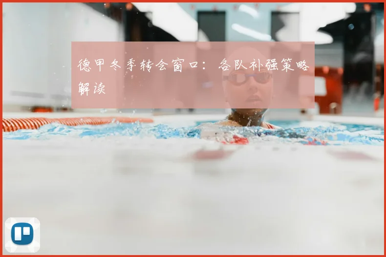 德甲冬季转会窗口：各队补强策略解读
