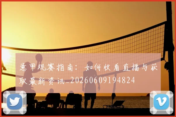 意甲观赛指南:如何收看直播与获取最新资讯_20260609194824