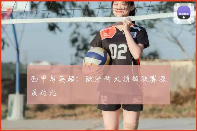 西甲与英超：欧洲两大顶级联赛深度对比
